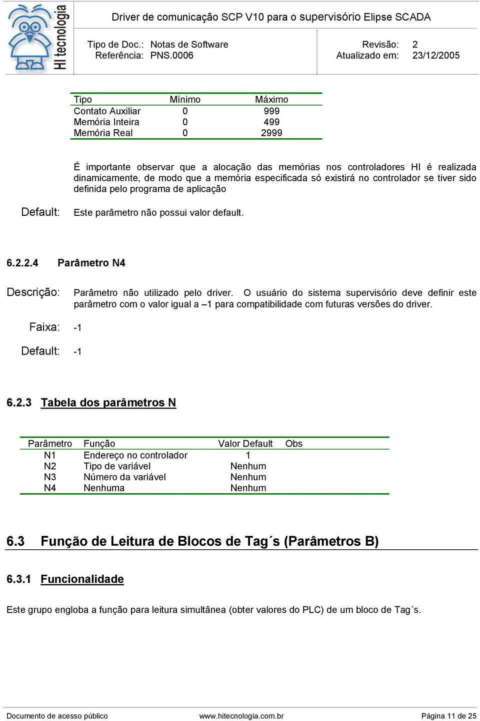 2.4 Parâmetro N4 Descrição: Parâmetro não utilizado pelo driver. O usuário do sistema supervisório deve definir este parâmetro com o valor igual a 1 para compatibilidade com futuras versões do driver.