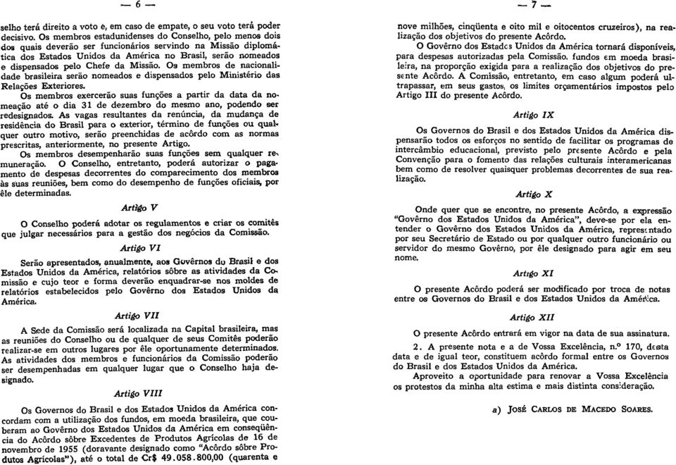 Chefe da Missão. Os membros de nacionalidade brasileira serão nomeados e dispensados pelo Ministério das Relações Exteriores.