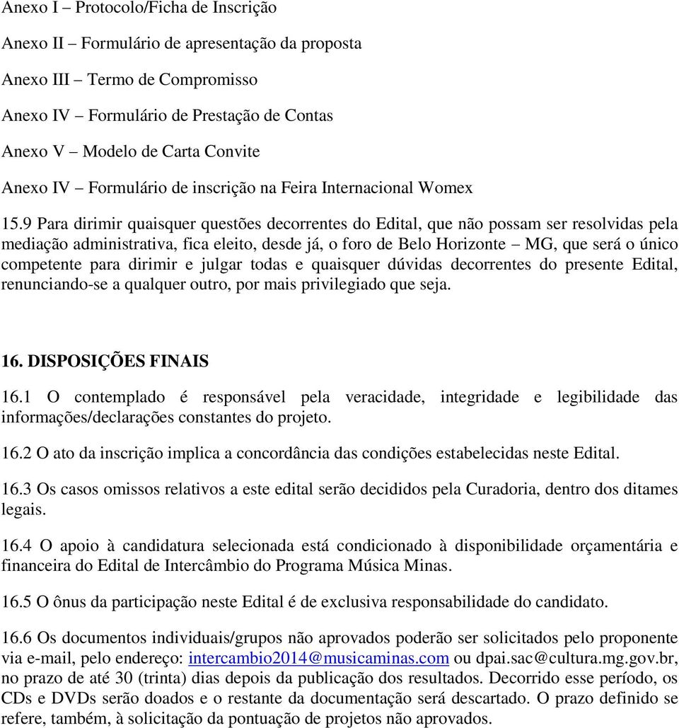 9 Para dirimir quaisquer questões decorrentes do Edital, que não possam ser resolvidas pela mediação administrativa, fica eleito, desde já, o foro de Belo Horizonte MG, que será o único competente