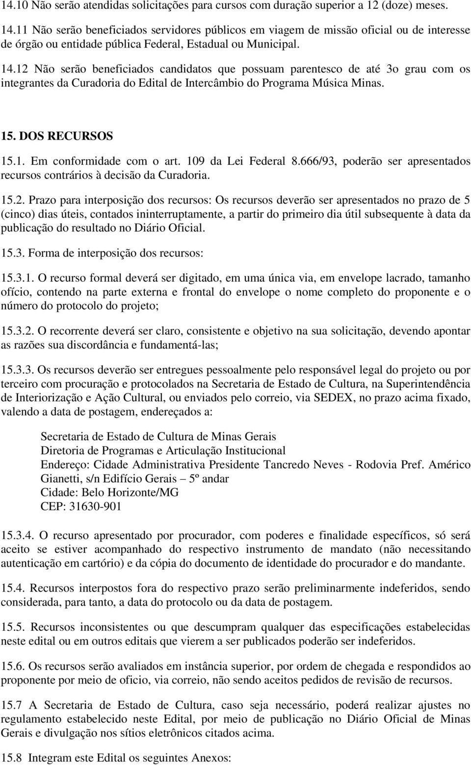 12 Não serão beneficiados candidatos que possuam parentesco de até 3o grau com os integrantes da Curadoria do Edital de Intercâmbio do Programa Música Minas. 15. DOS RECURSOS 15.1. Em conformidade com o art.