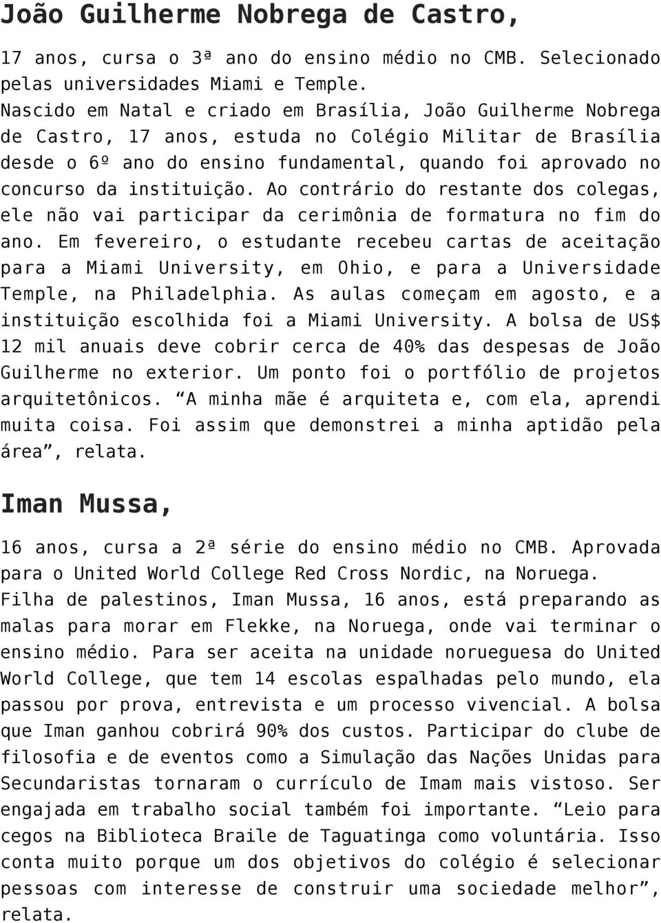 instituição. Ao contrário do restante dos colegas, ele não vai participar da cerimônia de formatura no fim do ano.