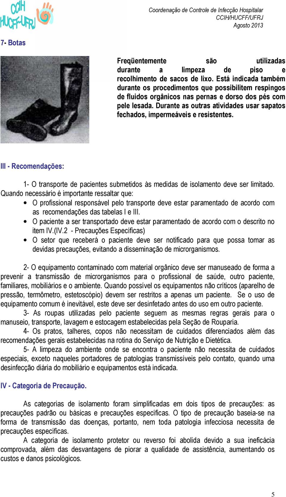 Durante as outras atividades usar sapatos fechados, impermeáveis e resistentes. III - Recomendações: 1- O transporte de pacientes submetidos às medidas de isolamento deve ser limitado.