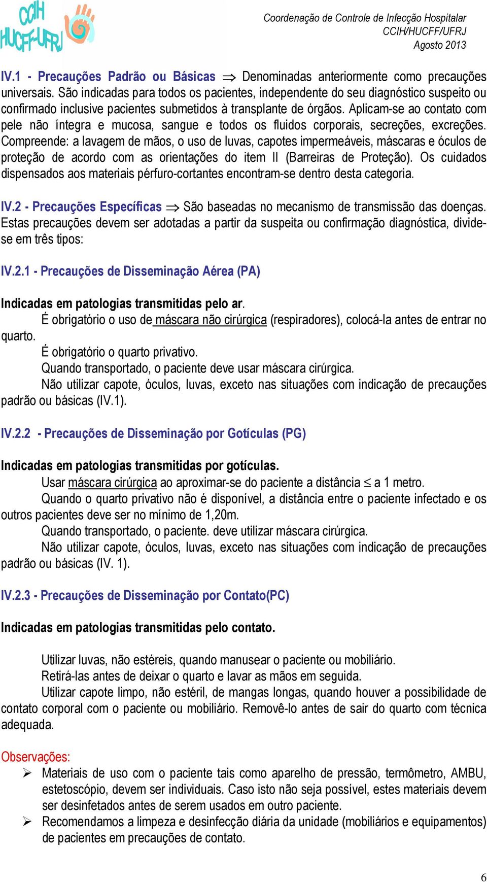 Aplicam-se ao contato com pele não íntegra e mucosa, sangue e todos os fluidos corporais, secreções, excreções.