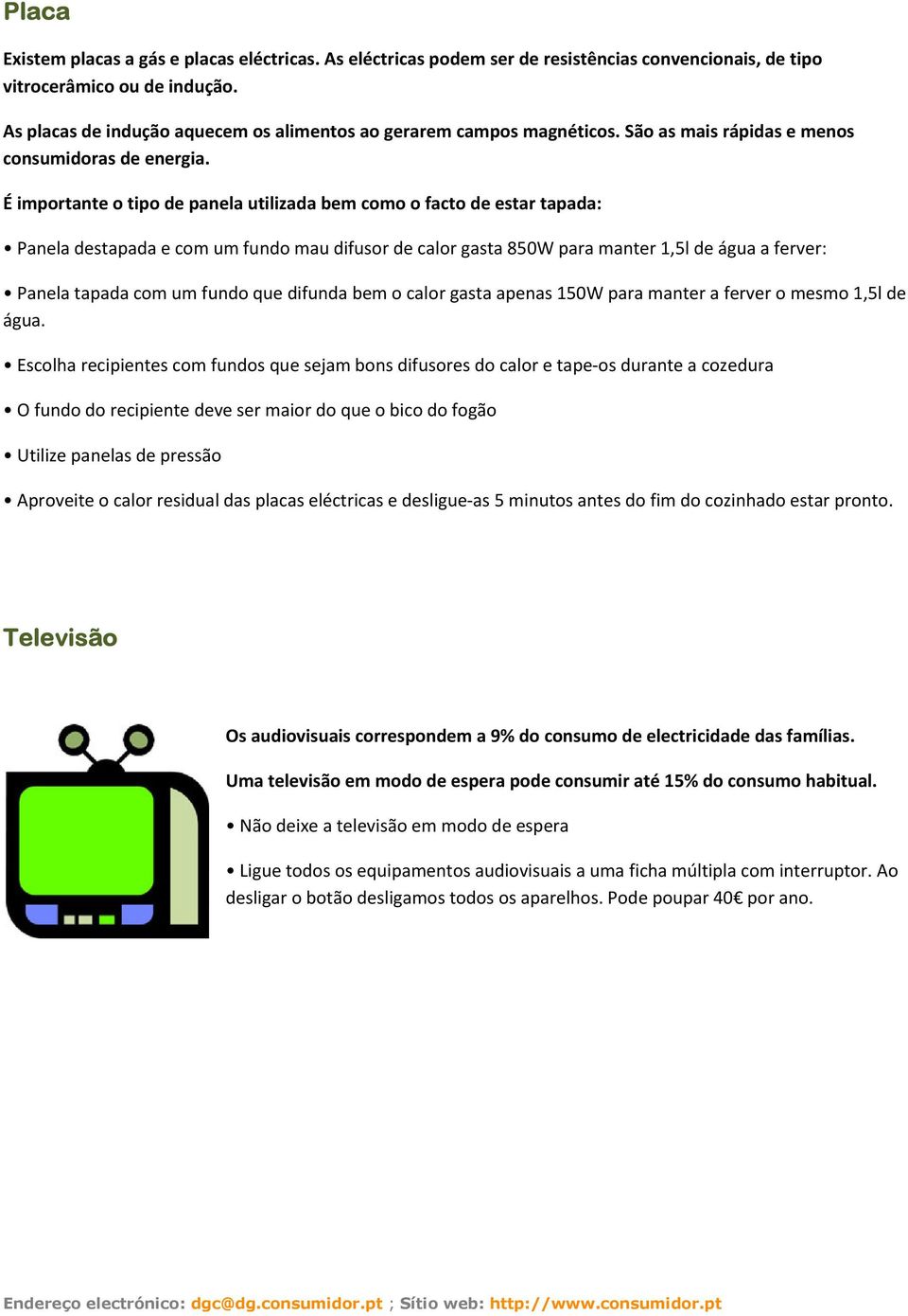 É importante o tipo de panela utilizada bem como o facto de estar tapada: Panela destapada e com um fundo mau difusor de calor gasta 850W para manter 1,5l de água a ferver: Panela tapada com um fundo