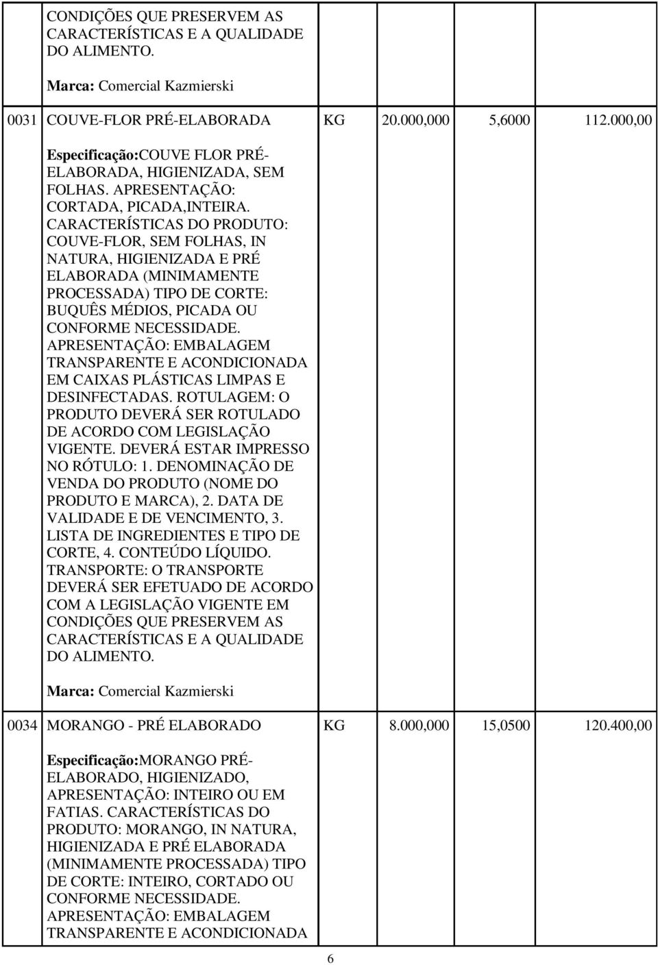 APRESENTAÇÃO: EMBALAGEM TRANSPARENTE E ACONDICIONADA EM CAIXAS 0034 MORANGO - PRÉ ELABORADO KG 8.000,000 15,0500 120.