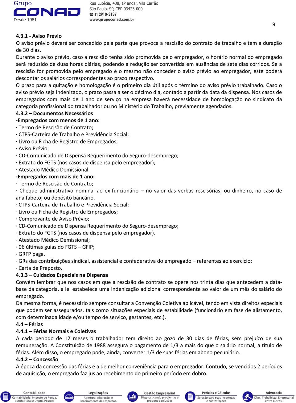 dias corridos. Se a rescisão for promovida pelo empregado e o mesmo não conceder o aviso prévio ao empregador, este poderá descontar os salários correspondentes ao prazo respectivo.