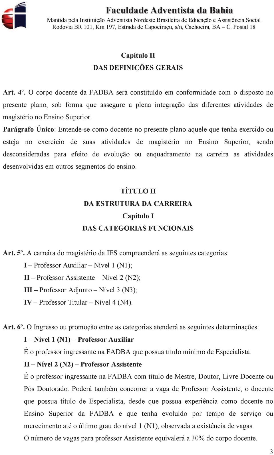 Parágrafo Único: Entende-se como docente no presente plano aquele que tenha exercido ou esteja no exercício de suas atividades de magistério no Ensino Superior, sendo desconsideradas para efeito de