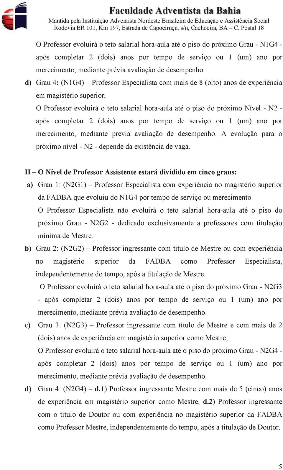 II O Nível de Professor Assistente estará dividido em cinco graus: a) Grau 1: (N2G1) Professor Especialista com experiência no magistério superior da FADBA que evoluiu do N1G4 por tempo de serviço ou