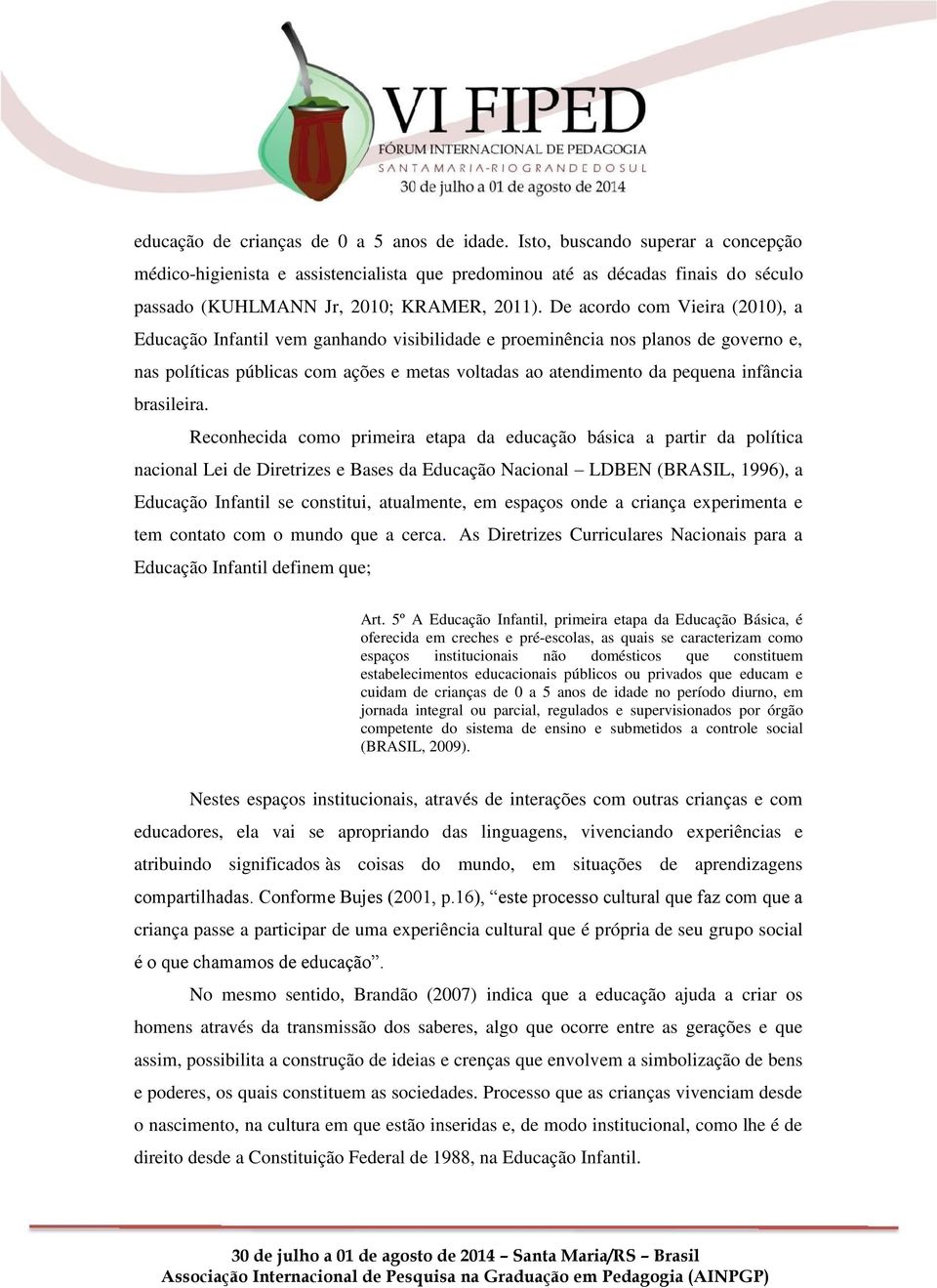 De acordo com Vieira (2010), a Educação Infantil vem ganhando visibilidade e proeminência nos planos de governo e, nas políticas públicas com ações e metas voltadas ao atendimento da pequena infância