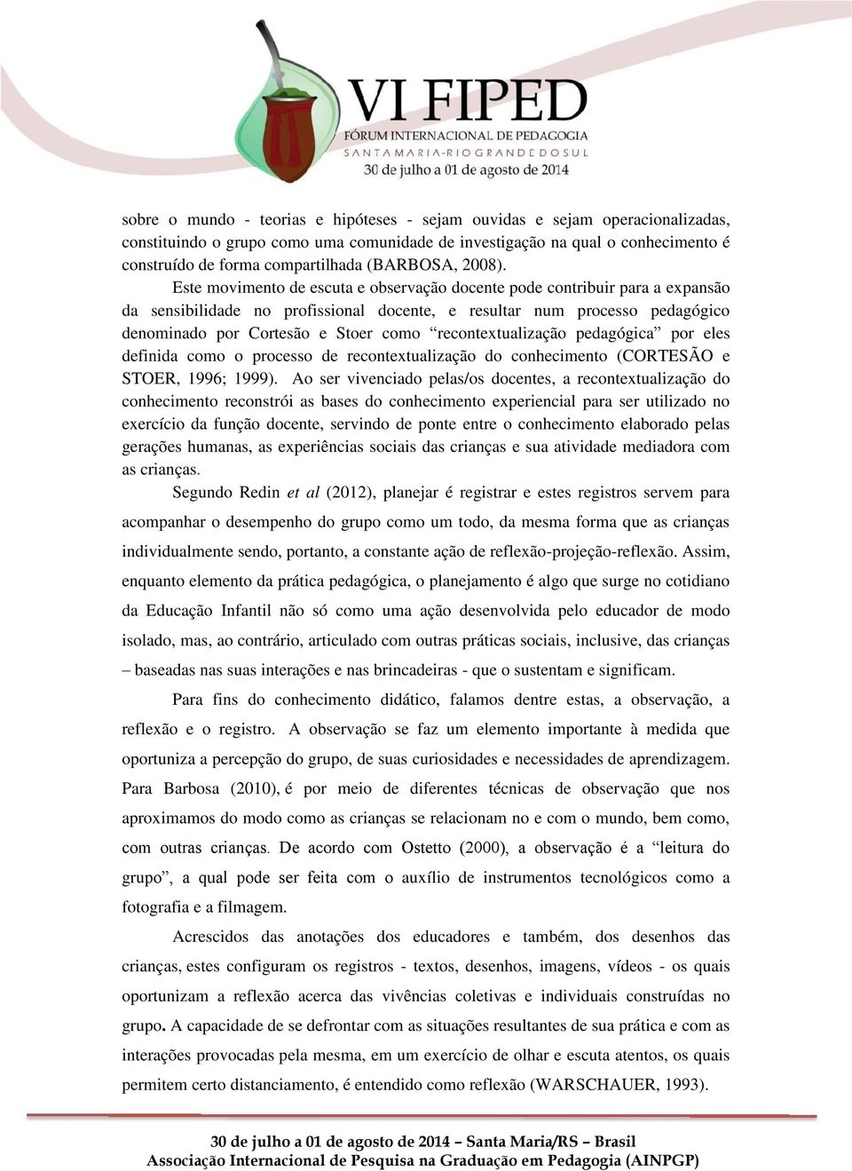 Este movimento de escuta e observação docente pode contribuir para a expansão da sensibilidade no profissional docente, e resultar num processo pedagógico denominado por Cortesão e Stoer como