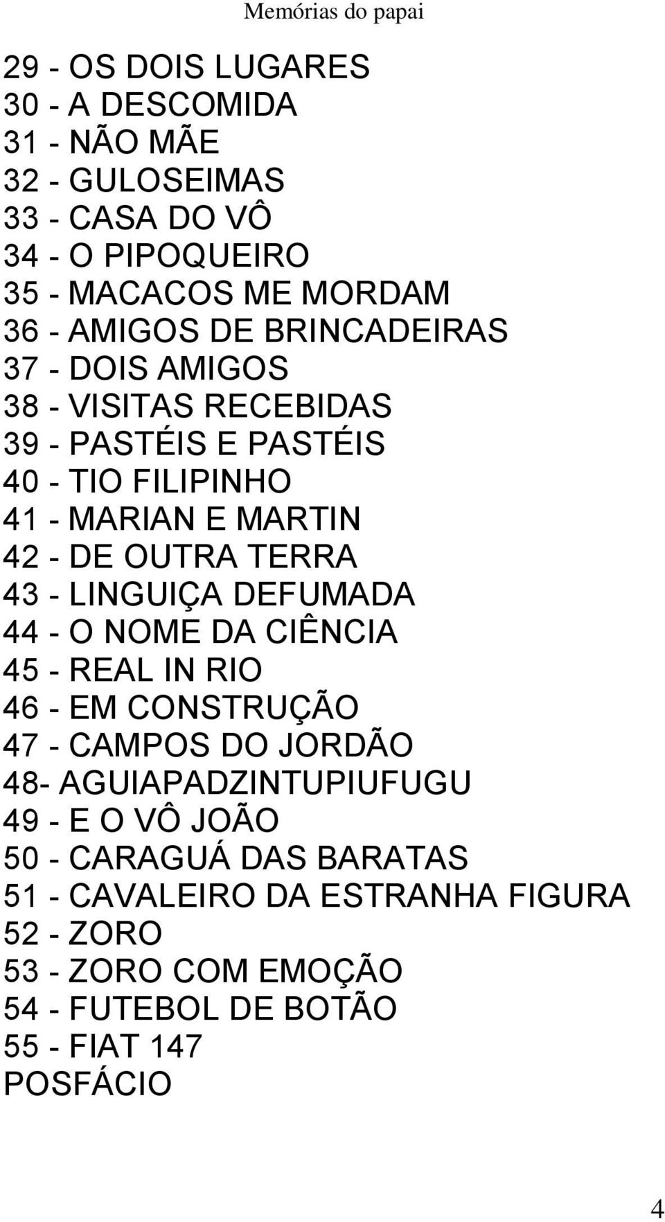 - LINGUIÇA DEFUMADA 44 - O NOME DA CIÊNCIA 45 - REAL IN RIO 46 - EM CONSTRUÇÃO 47 - CAMPOS DO JORDÃO 48- AGUIAPADZINTUPIUFUGU 49 - E O VÔ