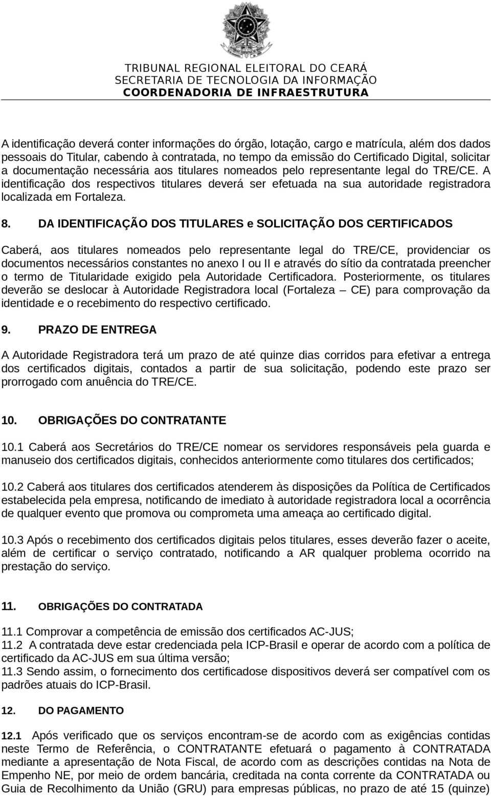 8. DA IDENTIFICAÇÃO DOS TITULARES e SOLICITAÇÃO DOS CERTIFICADOS Caberá, aos titulares nomeados pelo representante legal do TRE/CE, providenciar os documentos necessários constantes no anexo I ou II