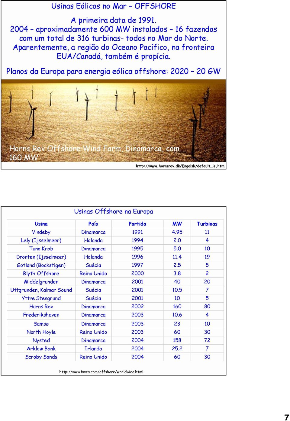 Planos da Europa para energia eólica offshore: 2020 20 GW Horns Rev Offshore Wind Farm, Dinamarca, com 160 MW http://www.hornsrev.dk/engelsk/default_ie.