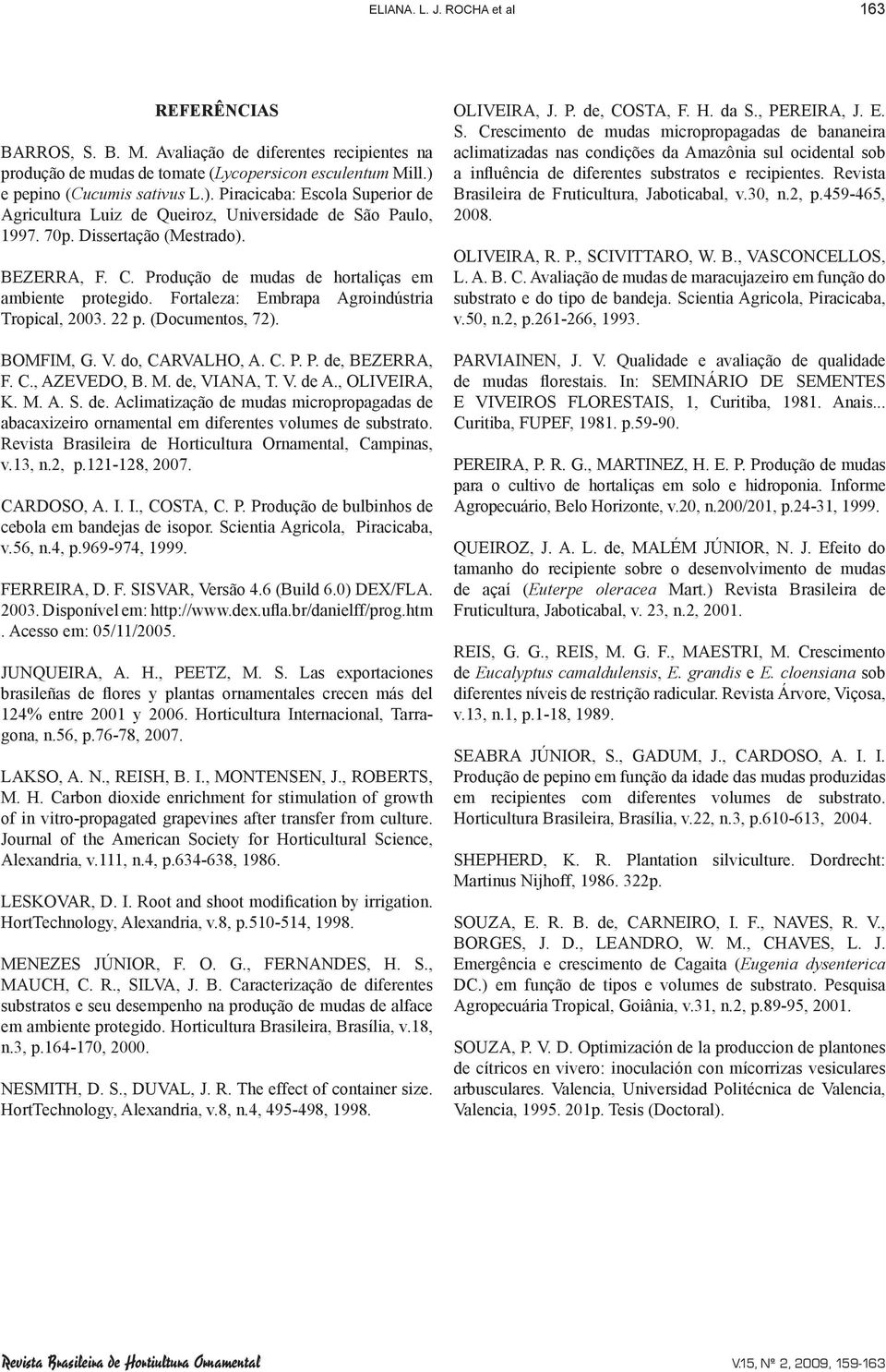 Produção de mudas de hortaliças em ambiente protegido. Fortaleza: Embrapa Agroindústria Tropical, 200. 22 p. (Documentos, 72). BOMFIM, G. V. do, CARVALHO, A. C. P. P. de, BEZERRA, F. C., AZEVEDO, B.