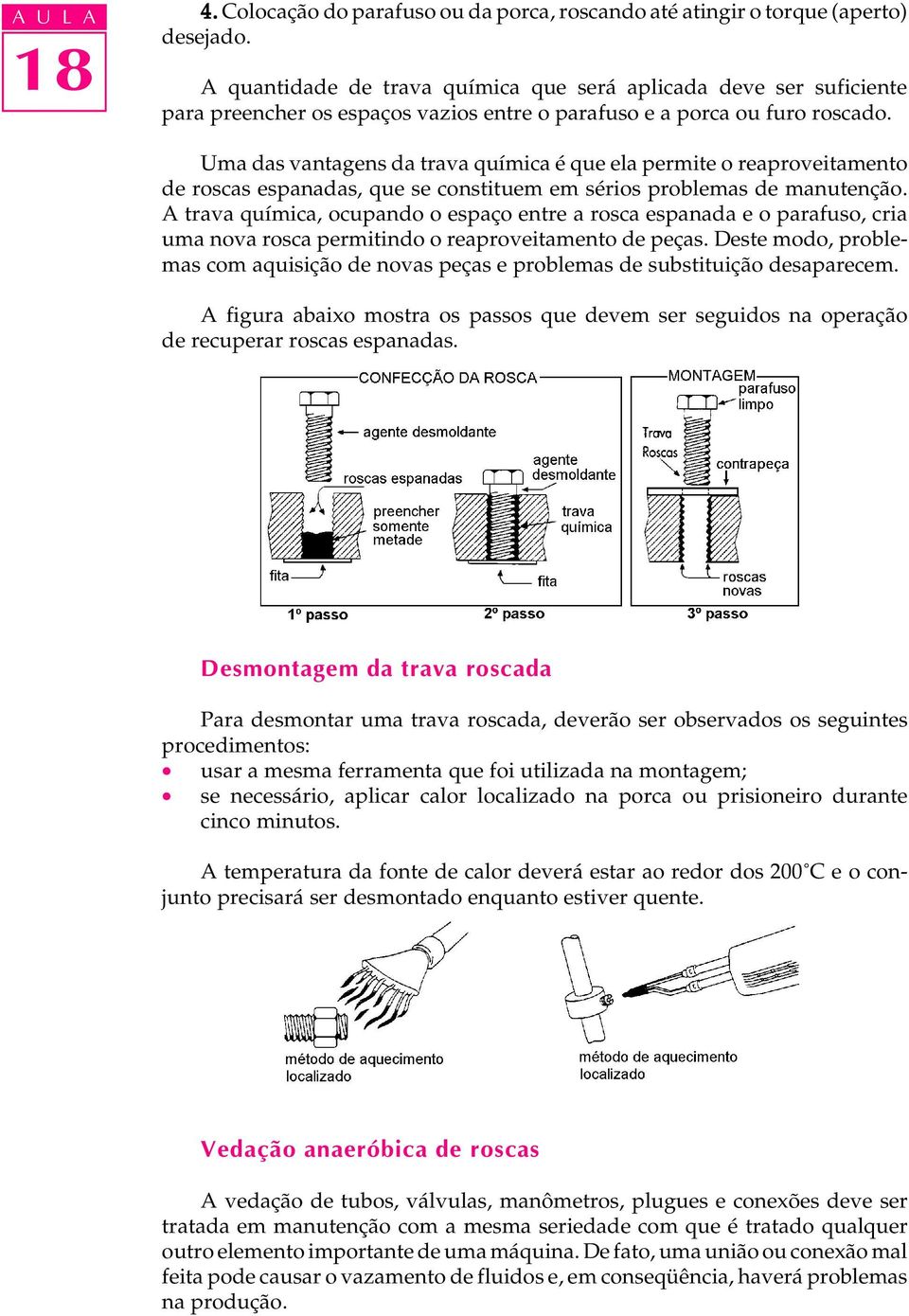 Uma das vantagens da trava química é que ela permite o reaproveitamento de roscas espanadas, que se constituem em sérios problemas de manutenção.