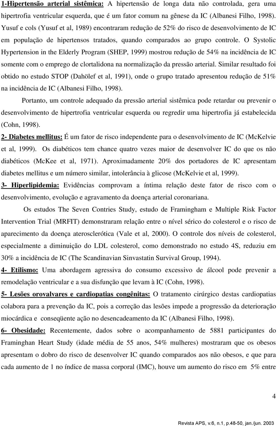 O Systolic Hypertension in the Elderly Program (SHEP, 1999) mostrou redução de 54% na incidência de IC somente com o emprego de clortalidona na normalização da pressão arterial.