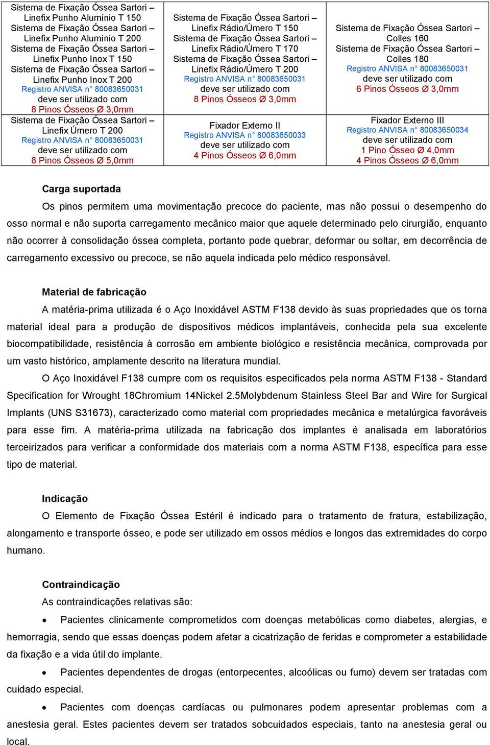 III Registro ANVISA n 80083650034 1 Pino Ósseo 4 Pinos Ósseos Carga suportada Os pinos permitem uma movimentação precoce do paciente, mas não possui o desempenho do osso normal e não suporta