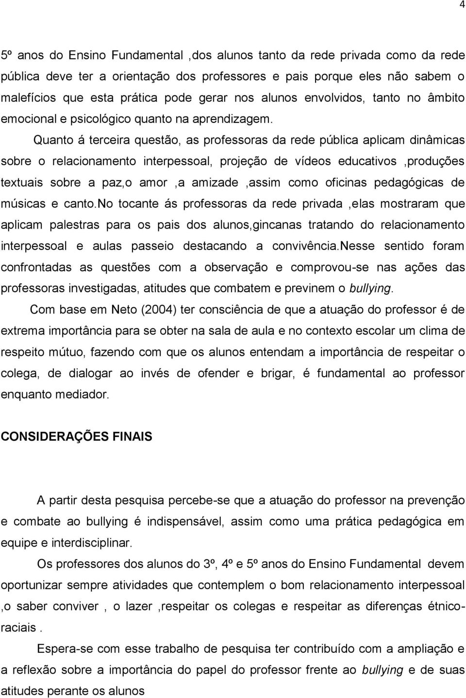 Quanto á terceira questão, as professoras da rede pública aplicam dinâmicas sobre o relacionamento interpessoal, projeção de vídeos educativos,produções textuais sobre a paz,o amor,a amizade,assim