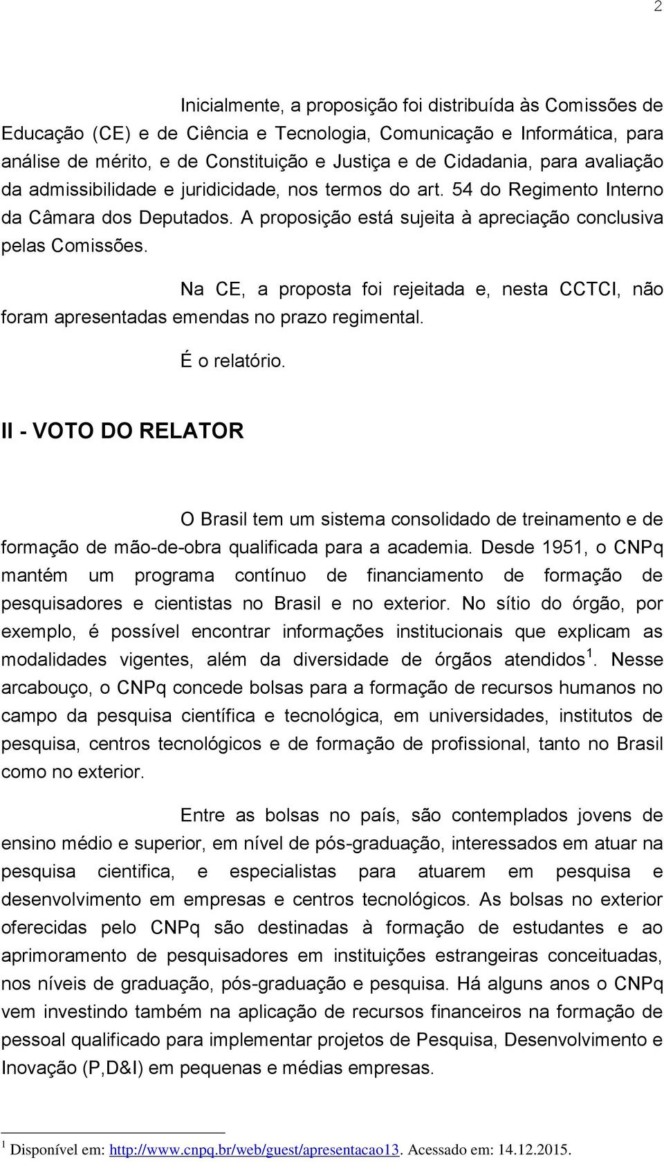 Na CE, a proposta foi rejeitada e, nesta CCTCI, não foram apresentadas emendas no prazo regimental. É o relatório.