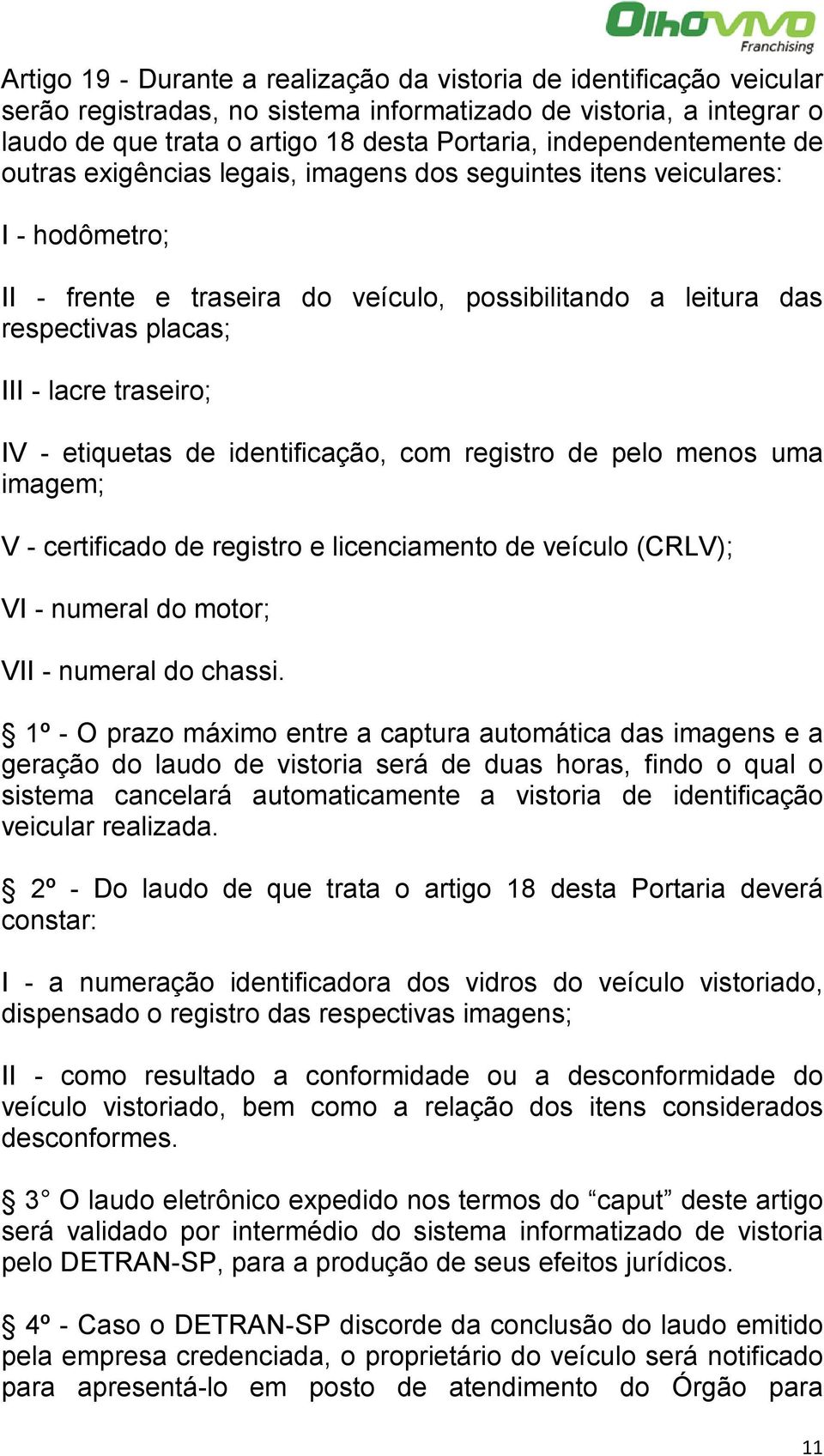 traseiro; IV - etiquetas de identificação, com registro de pelo menos uma imagem; V - certificado de registro e licenciamento de veículo (CRLV); VI - numeral do motor; VII - numeral do chassi.