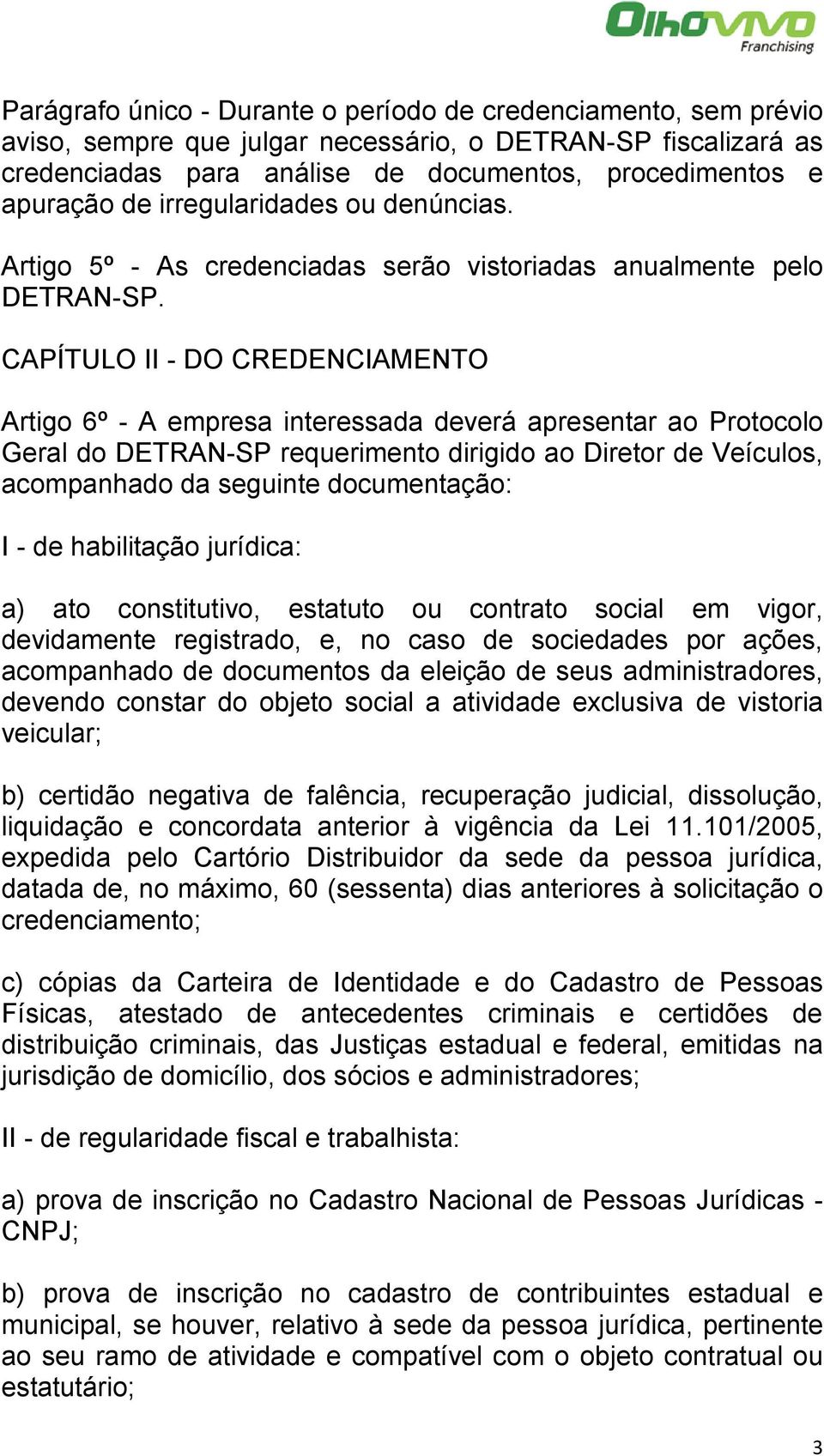 CAPÍTULO II - DO CREDENCIAMENTO Artigo 6º - A empresa interessada deverá apresentar ao Protocolo Geral do DETRAN-SP requerimento dirigido ao Diretor de Veículos, acompanhado da seguinte documentação: