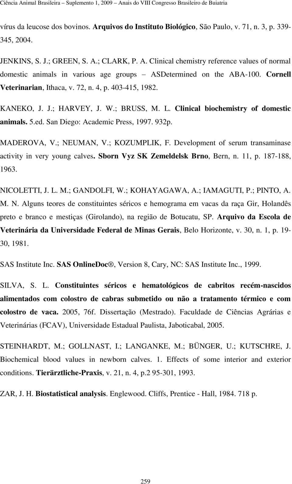 MADEROVA, V.; NEUMAN, V.; KOZUMPLIK, F. Development of serum transaminase activity in very young calves. Sborn Vyz SK Zemeldelsk Brno, Bern, n. 11, p. 187-188, 1963. NICOLETTI, J. L. M.; GANDOLFI, W.