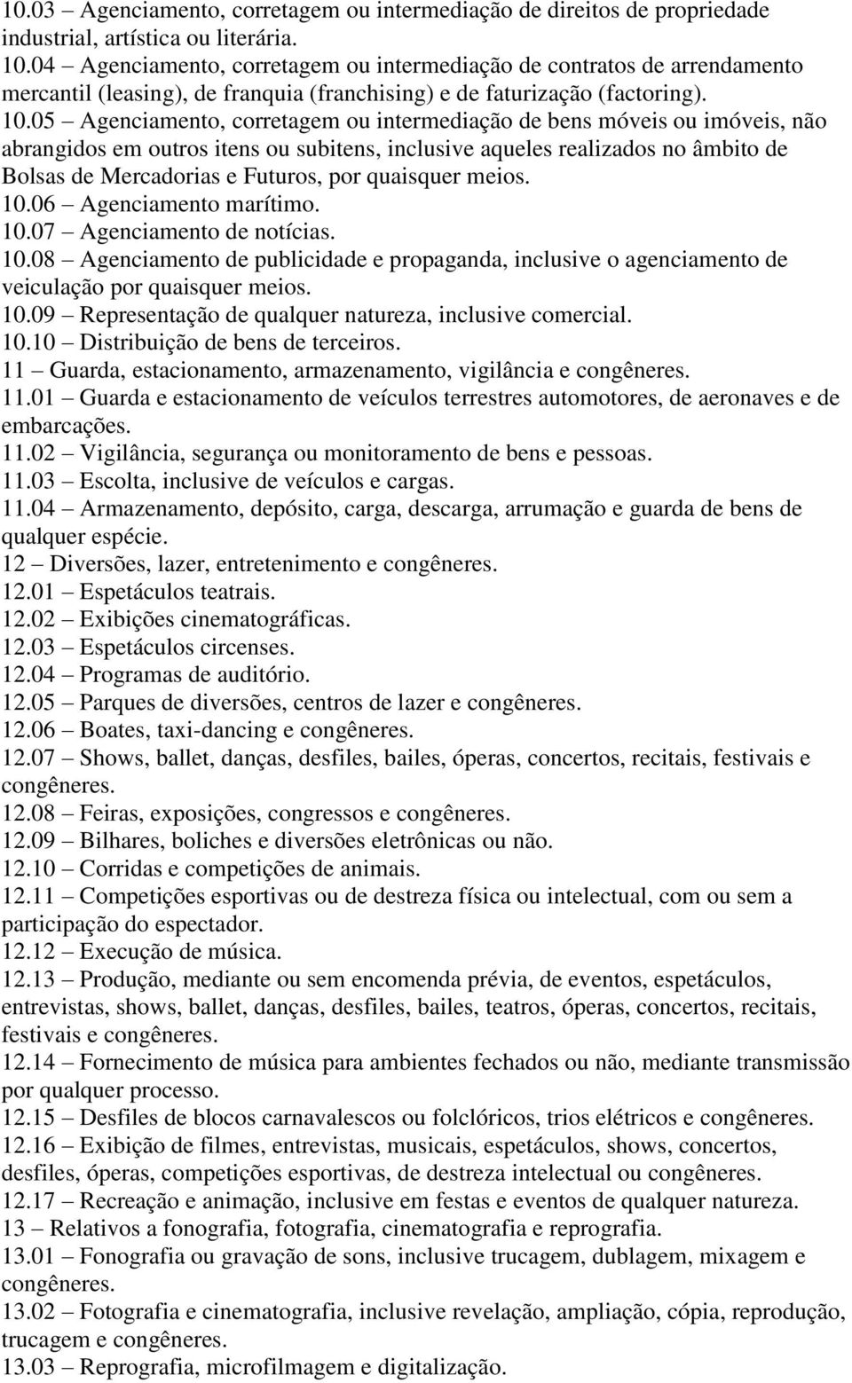 05 Agenciamento, corretagem ou intermediação de bens móveis ou imóveis, não abrangidos em outros itens ou subitens, inclusive aqueles realizados no âmbito de Bolsas de Mercadorias e Futuros, por