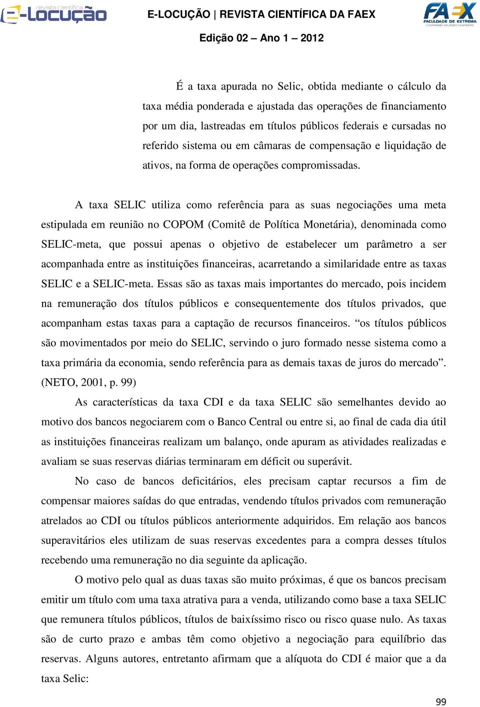 A taxa SELIC utiliza como referência para as suas negociações uma meta estipulada em reunião no COPOM (Comitê de Política Monetária), denominada como SELIC-meta, que possui apenas o objetivo de