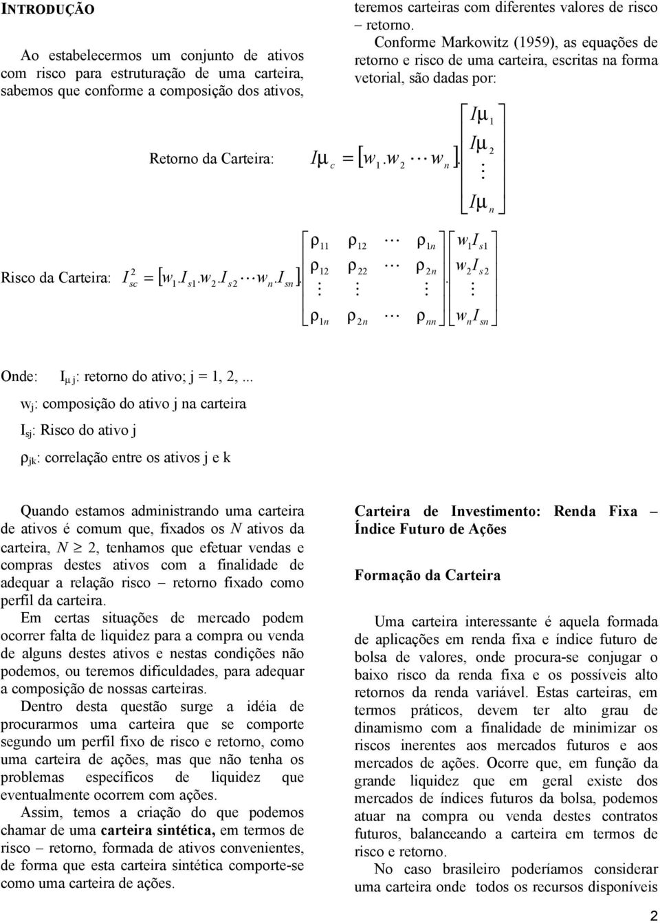 sn n s Onde: µ j : retorno do ativo; j =,, j : omposição do ativo j na arteira sj : Riso do ativo j jk : orrelação entre os ativos j e k Quando estamos administrando uma arteira de ativos é omum que,