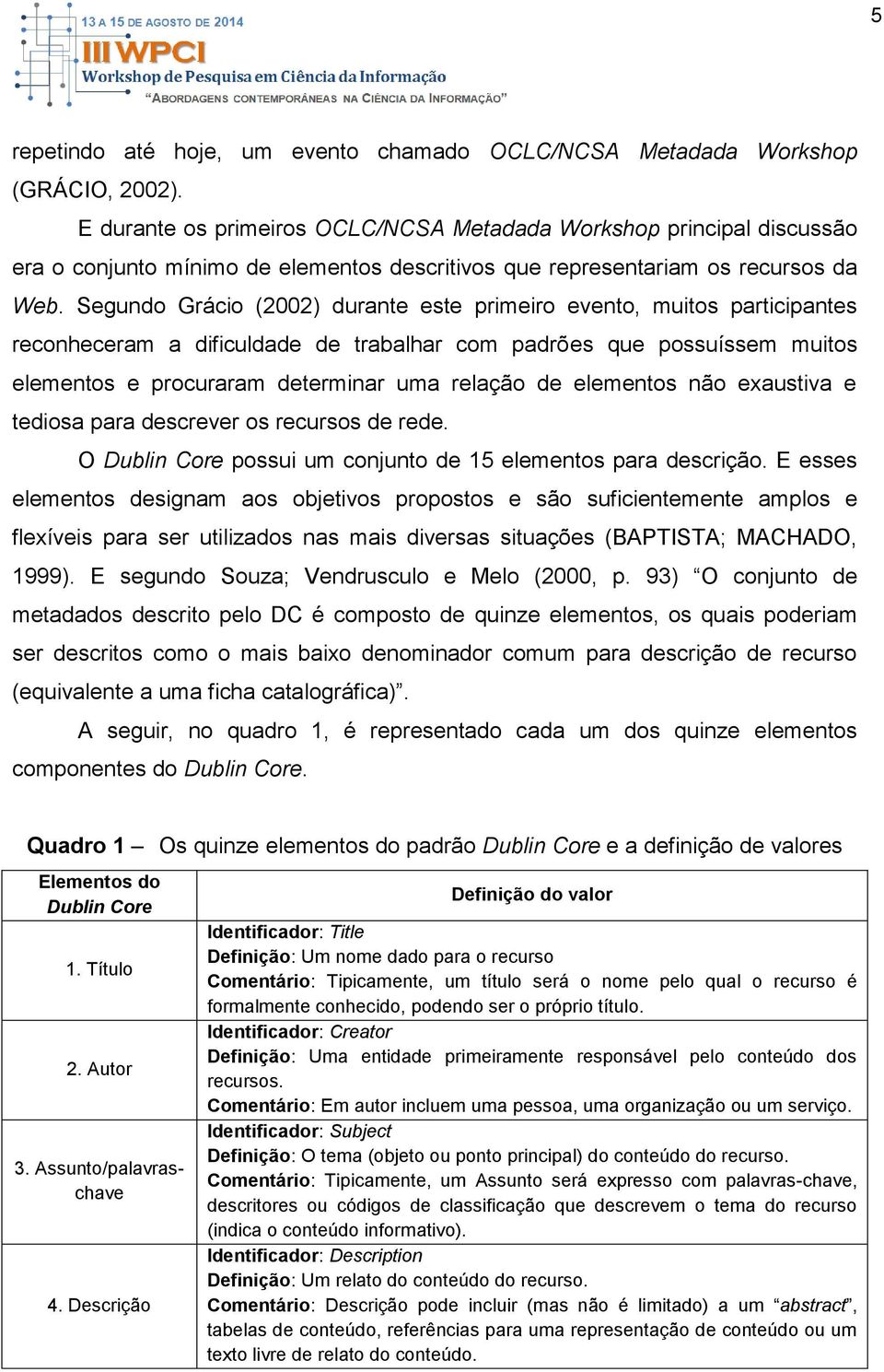 Segundo Grácio (2002) durante este primeiro evento, muitos participantes reconheceram a dificuldade de trabalhar com padrões que possuíssem muitos elementos e procuraram determinar uma relação de