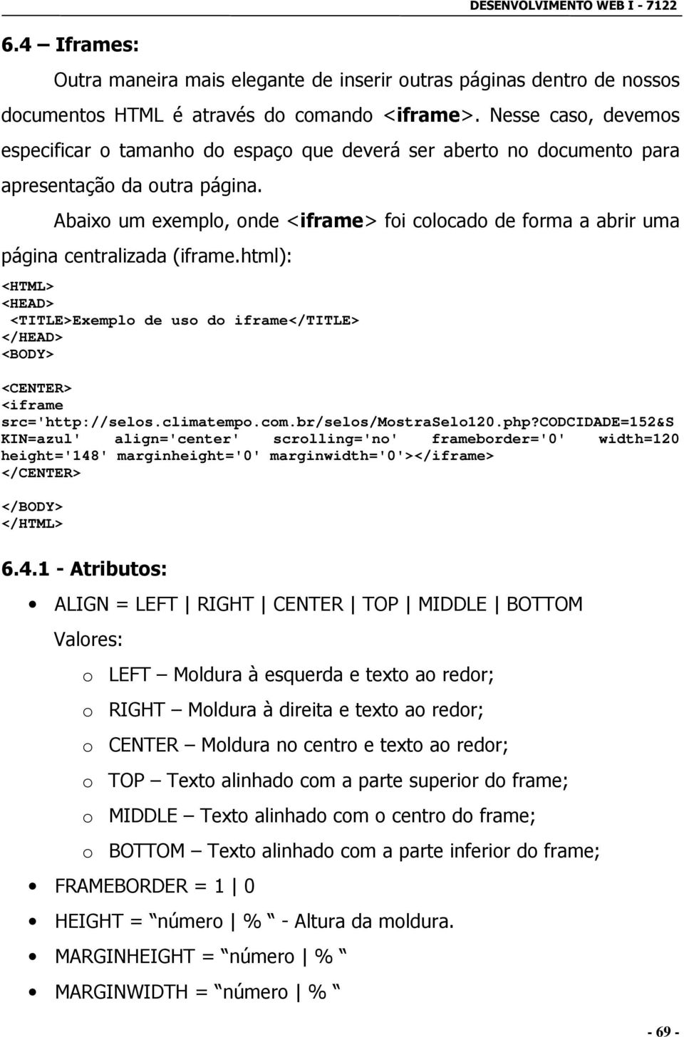 Abaixo um exemplo, onde <iframe> foi colocado de forma a abrir uma página centralizada (iframe.