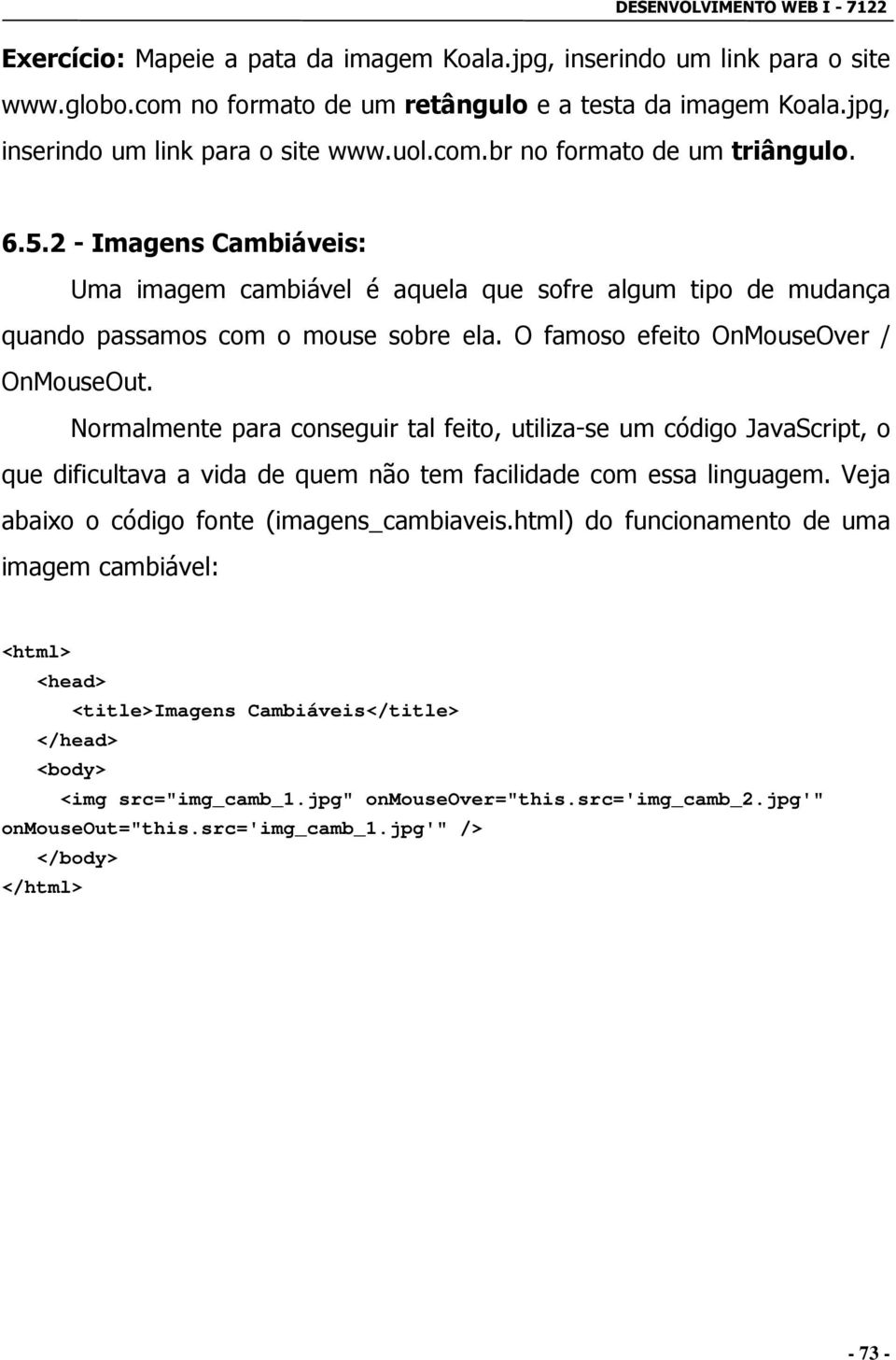 Normalmente para conseguir tal feito, utiliza-se um código JavaScript, o que dificultava a vida de quem não tem facilidade com essa linguagem. Veja abaixo o código fonte (imagens_cambiaveis.