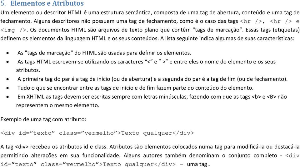 Essas tags (etiquetas) definem os elementos da linguagem HTML e os seus conteúdos.