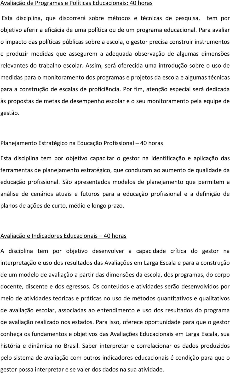 Para avaliar o impacto das políticas públicas sobre a escola, o gestor precisa construir instrumentos e produzir medidas que assegurem a adequada observação de algumas dimensões relevantes do