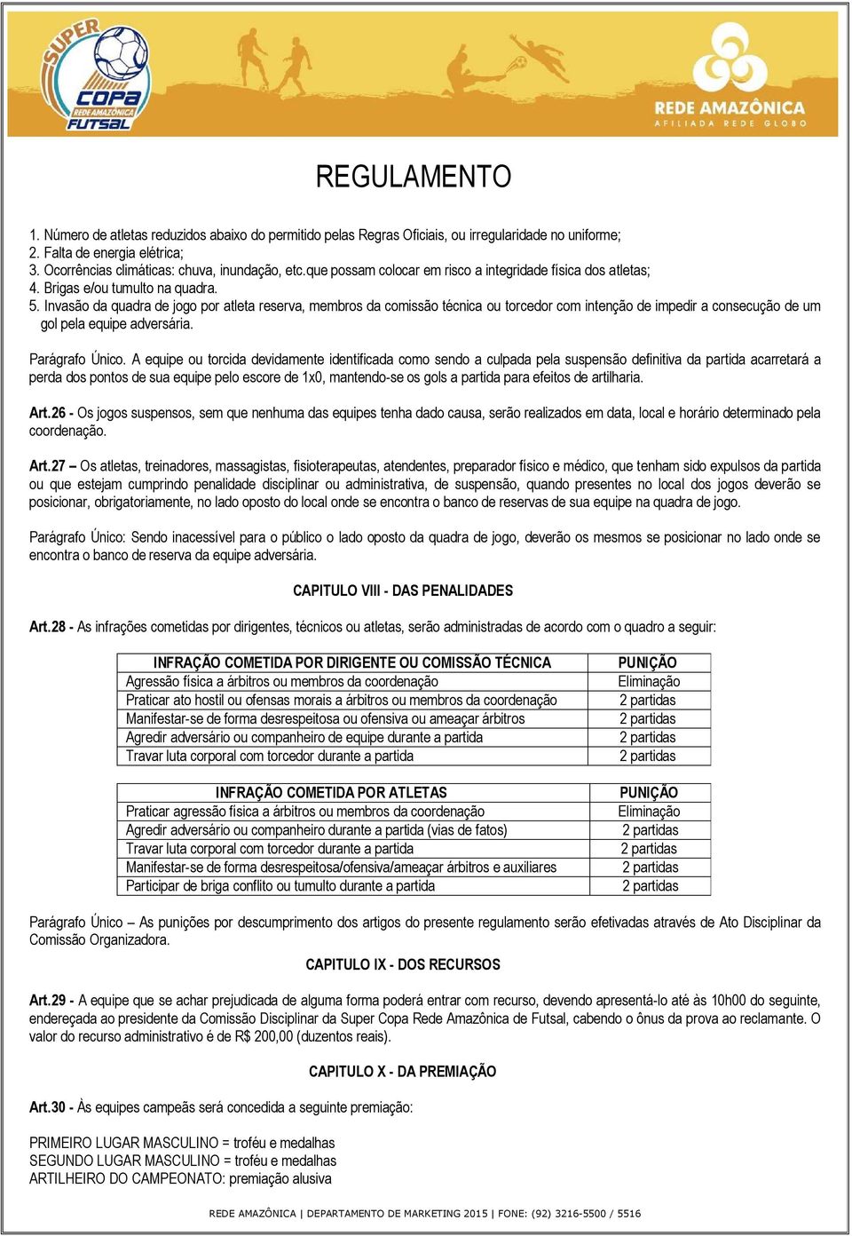 Invasão da quadra de jogo por atleta reserva, membros da comissão técnica ou torcedor com intenção de impedir a consecução de um gol pela equipe adversária. Parágrafo Único.