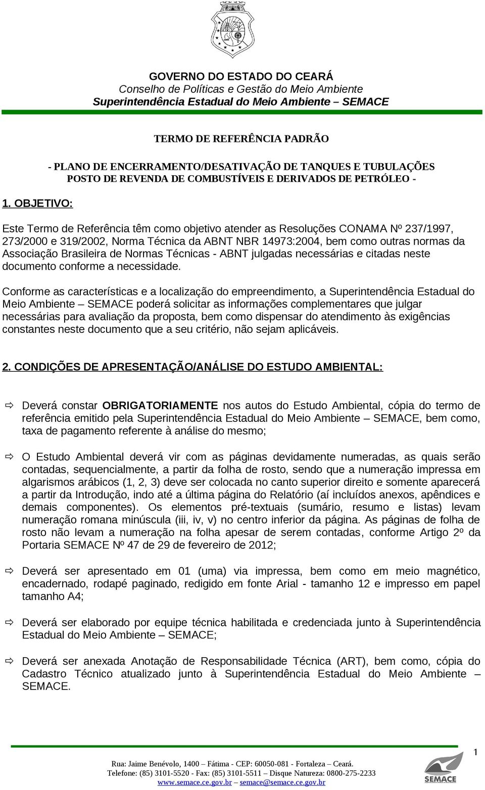 Conforme as características e a localização do empreendimento, a Superintendência Estadual do Meio Ambiente SEMACE poderá solicitar as informações complementares que julgar necessárias para avaliação