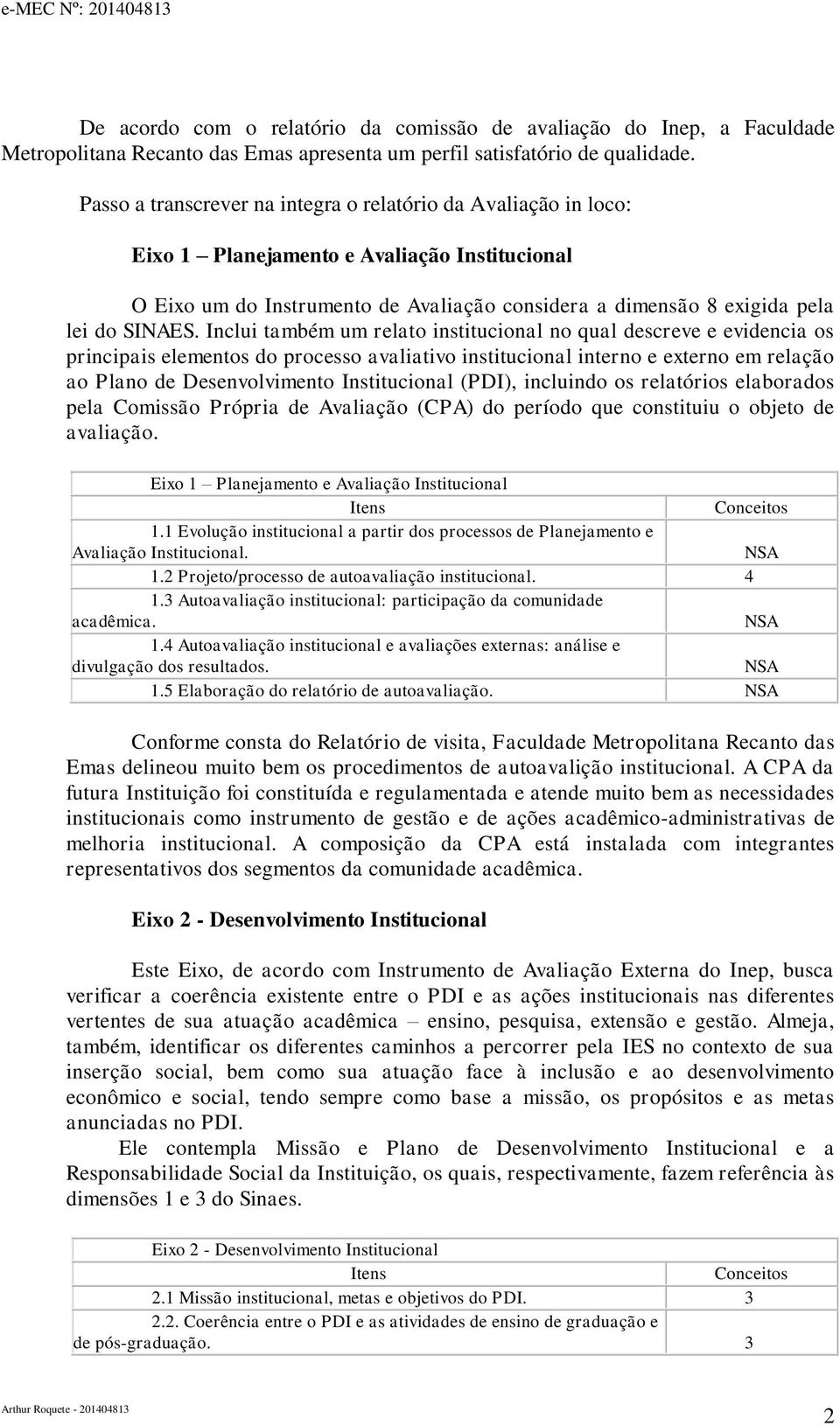 Inclui também um relato institucional no qual descreve e evidencia os principais elementos do processo avaliativo institucional interno e externo em relação ao Plano de Desenvolvimento Institucional