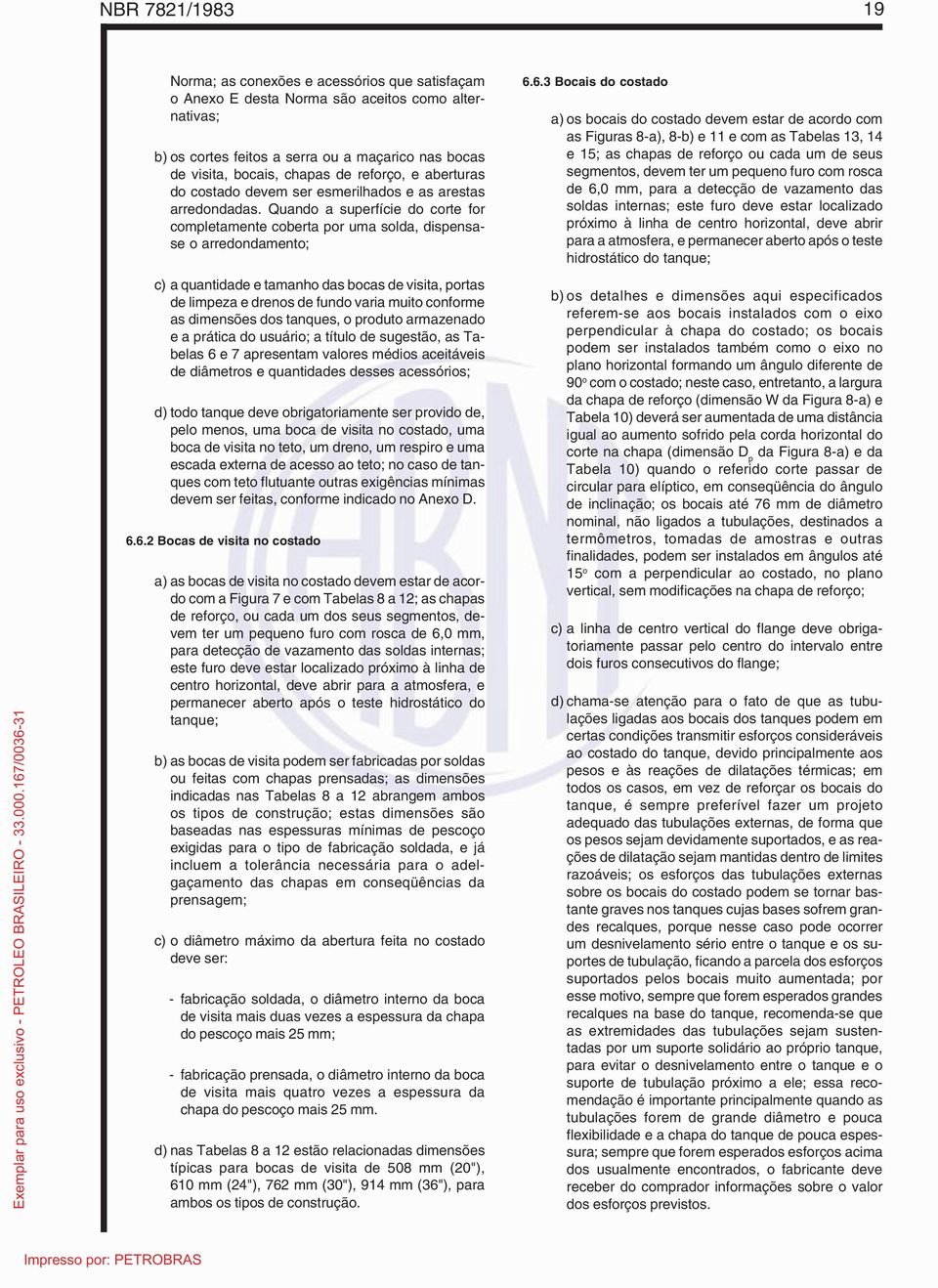 Quando a superfície do corte for completamente coberta por uma solda, dispensase o arredondamento; c) a quantidade e tamanho das bocas de visita, portas de limpeza e drenos de fundo varia muito