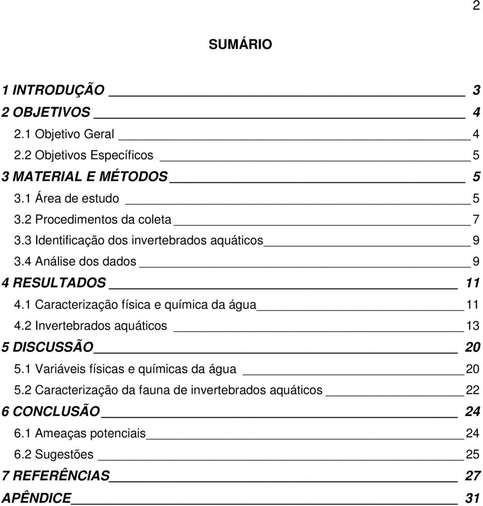 4 Análise dos dados 9 4 RESULTADOS 11 4.1 Caracterização física e química da água 11 4.2 Invertebrados aquáticos 13 5 DISCUSSÃO 20 5.