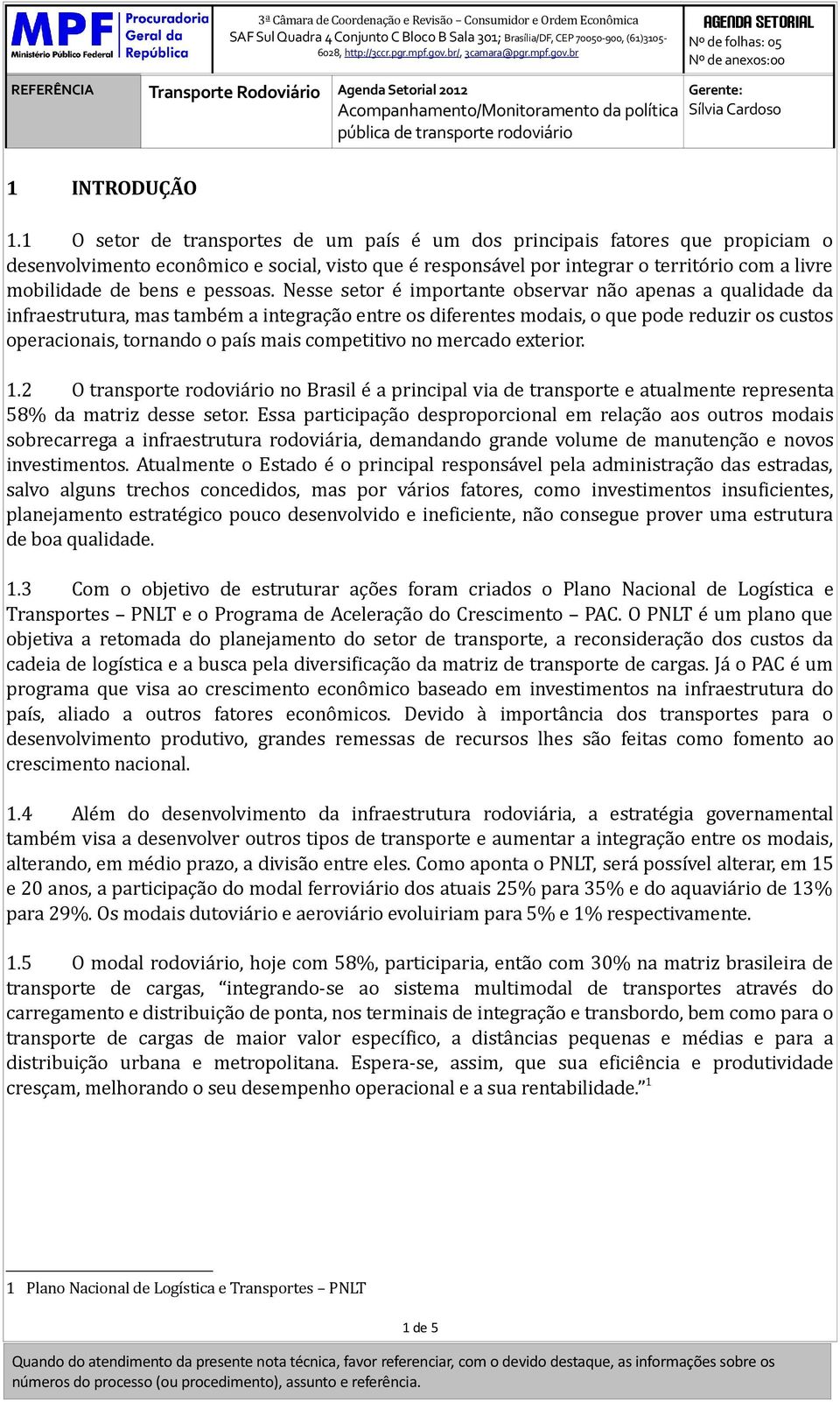 br REFERÊNCIA Transporte Rodoviário Agenda Setorial 2012 Acompanhamento/Monitoramento da política pública de transporte rodoviário agenda setorial Nº de folhas: 05 Nº de anexos:00 Gerente: Sílvia