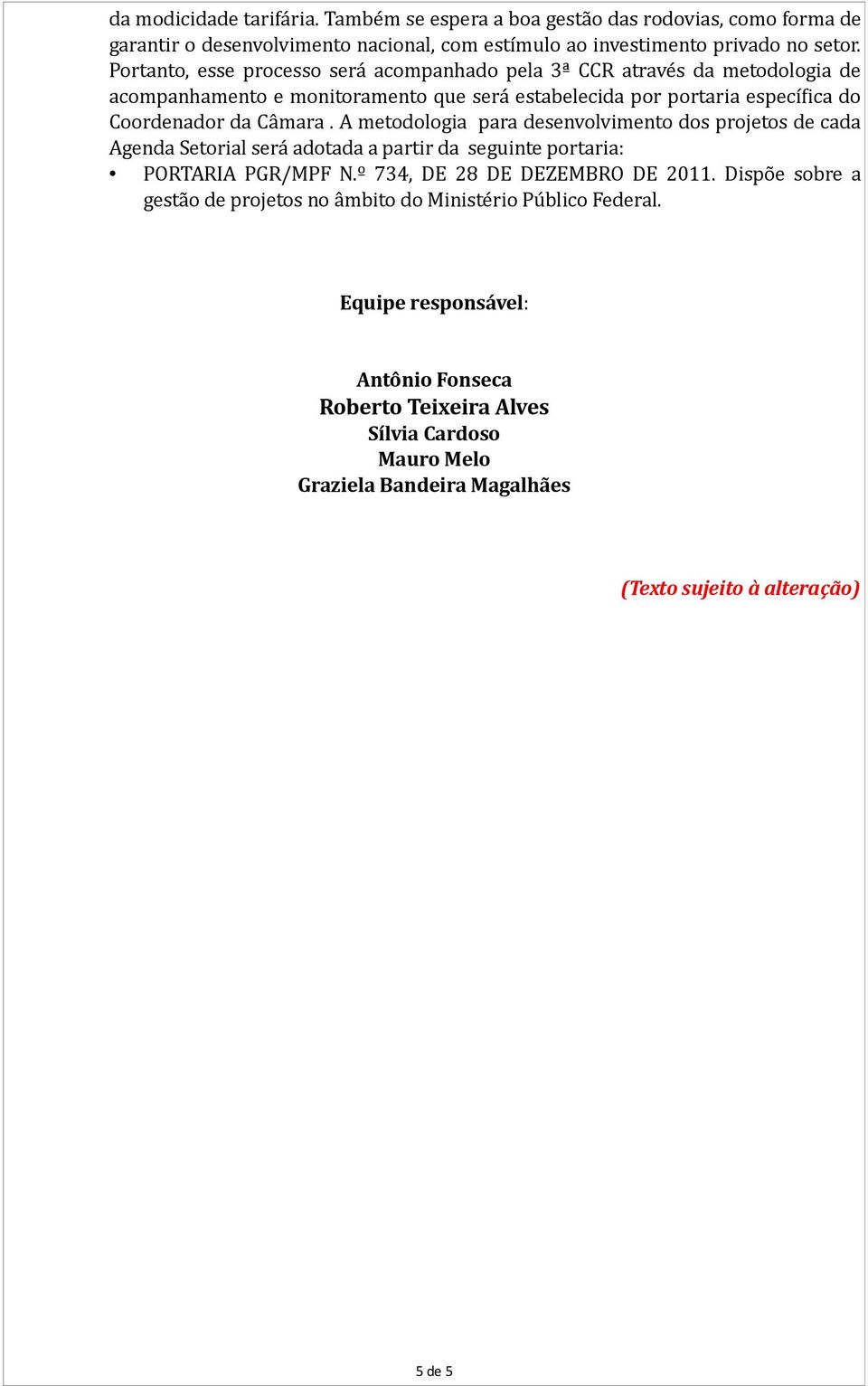 A metodologia para desenvolvimento dos projetos de cada Agenda Setorial será adotada a partir da seguinte portaria: PORTARIA PGR/MPF N.º 734, DE 28 DE DEZEMBRO DE 2011.