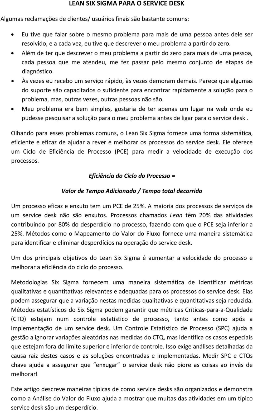 Além de ter que descrever o meu problema a partir do zero para mais de uma pessoa, cada pessoa que me atendeu, me fez passar pelo mesmo conjunto de etapas de diagnóstico.