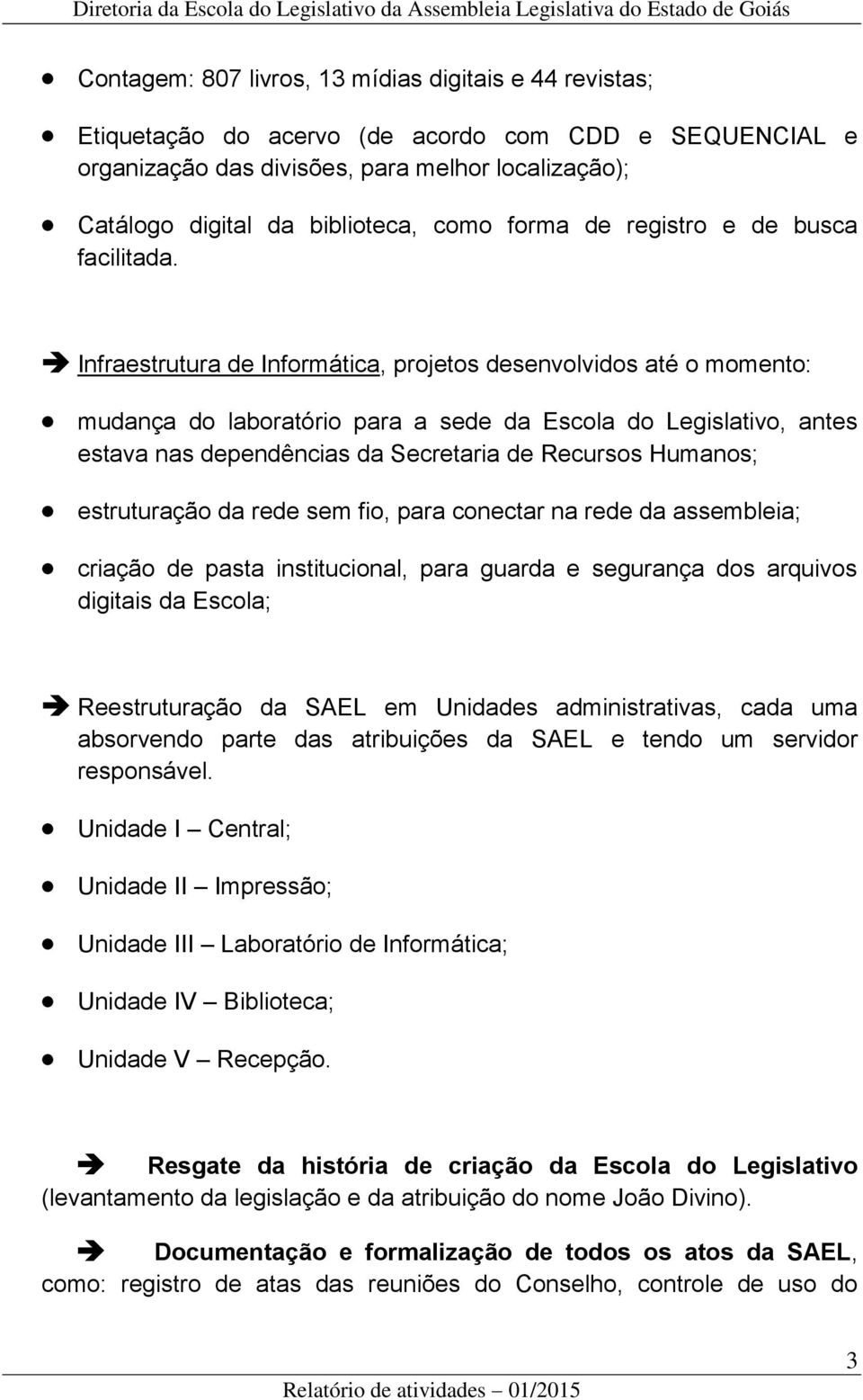 Infraestrutura de Informática, projetos desenvolvidos até o momento: mudança do laboratório para a sede da Escola do Legislativo, antes estava nas dependências da Secretaria de Recursos Humanos;