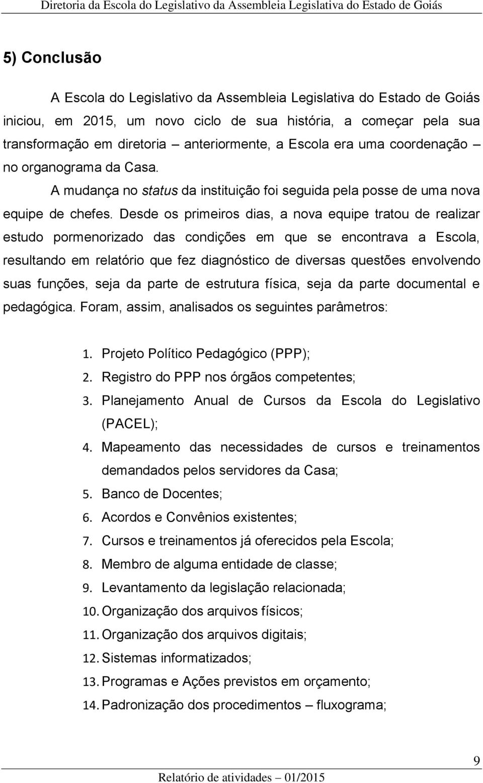 Desde os primeiros dias, a nova equipe tratou de realizar estudo pormenorizado das condições em que se encontrava a Escola, resultando em relatório que fez diagnóstico de diversas questões envolvendo