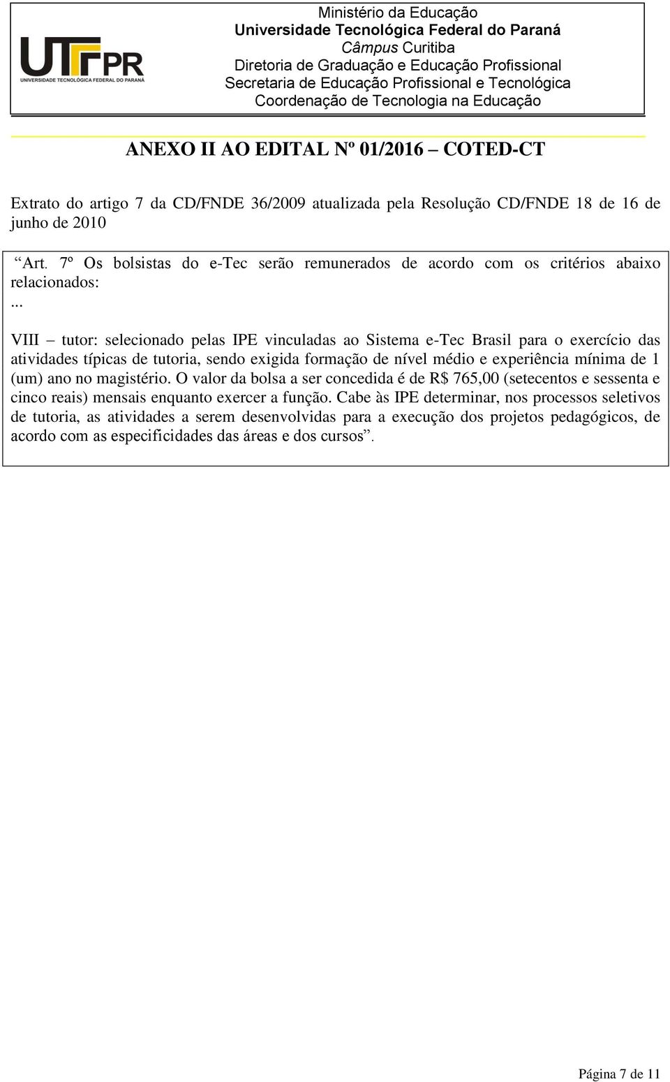 .. VIII tutor: selecionado pelas IPE vinculadas ao Sistema e-tec Brasil para o exercício das atividades típicas de tutoria, sendo exigida formação de nível médio e experiência mínima de 1 (um)