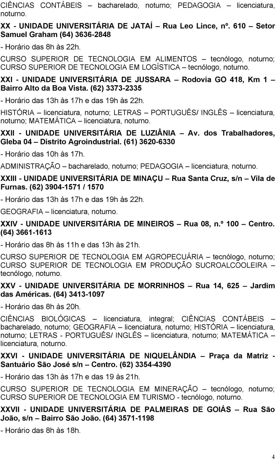 (62) 3373-2335 - Horário das 13h às 17h e das 19h às 22h. HISTÓRIA licenciatura, noturno; LETRAS PORTUGUÊS/ INGLÊS licenciatura, noturno; MATEMÁTICA XXII - UNIDADE UNIVERSITÁRIA DE LUZIÂNIA Av.