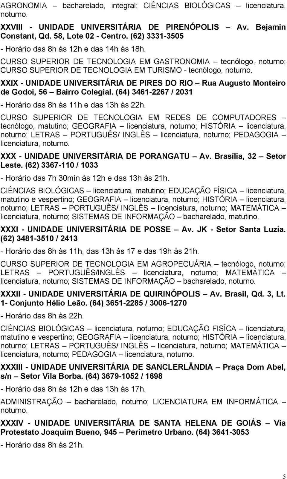 CURSO SUPERIOR DE TECNOLOGIA EM GASTRONOMIA tecnólogo, noturno; CURSO SUPERIOR DE TECNOLOGIA EM TURISMO - tecnólogo, XXIX - UNIDADE UNIVERSITÁRIA DE PIRES DO RIO Rua Augusto Monteiro de Godoi, 56