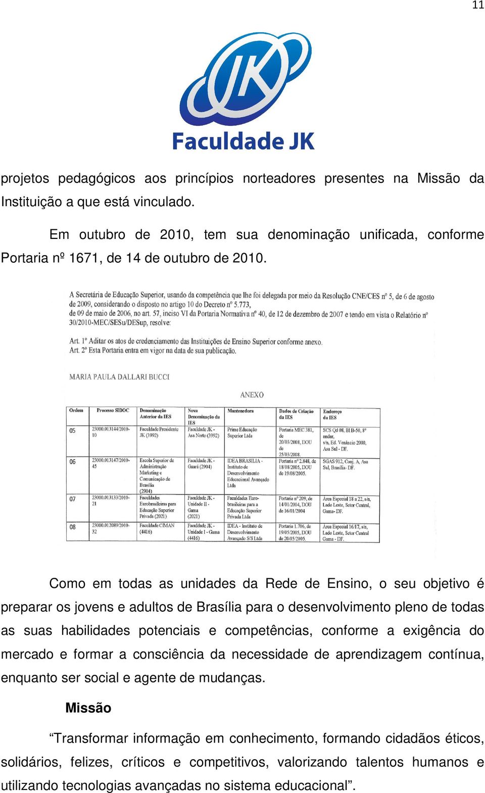 Como em todas as unidades da Rede de Ensino, o seu objetivo é preparar os jovens e adultos de Brasília para o desenvolvimento pleno de todas as suas habilidades potenciais e