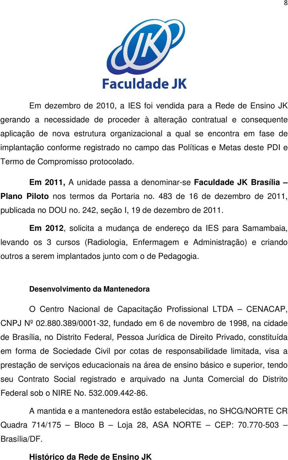 Em 2011, A unidade passa a denominar-se Faculdade JK Brasília Plano Piloto nos termos da Portaria no. 483 de 16 de dezembro de 2011, publicada no DOU no. 242, seção I, 19 de dezembro de 2011.