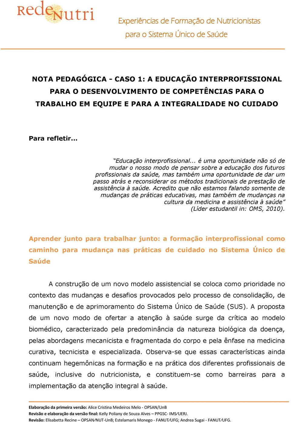 .. é uma oportunidade não só de mudar o nosso modo de pensar sobre a educação dos futuros profissionais da saúde, mas também uma oportunidade de dar um passo atrás e reconsiderar os métodos